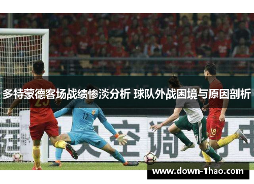 多特蒙德客场战绩惨淡分析 球队外战困境与原因剖析 多特蒙德客场战绩惨淡分析 球队外战困境与原因剖析