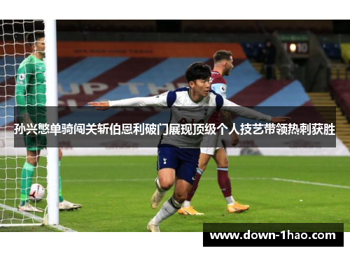 孙兴慜单骑闯关斩伯恩利破门展现顶级个人技艺带领热刺获胜 孙兴慜单骑闯关斩伯恩利破门展现顶级个人技艺带领热刺获胜