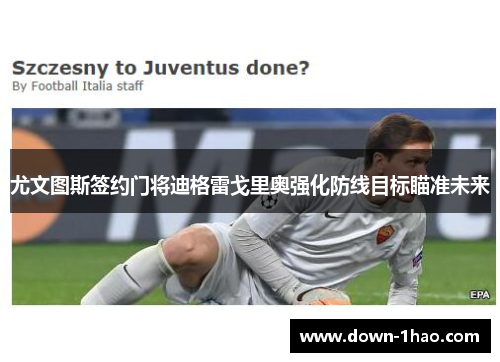 尤文图斯签约门将迪格雷戈里奥强化防线目标瞄准未来 尤文图斯签约门将迪格雷戈里奥强化防线目标瞄准未来