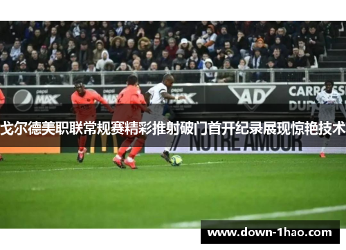 戈尔德美职联常规赛精彩推射破门首开纪录展现惊艳技术