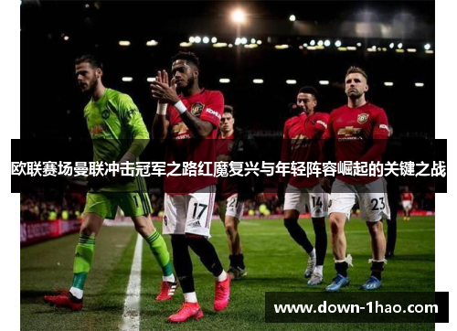 欧联赛场曼联冲击冠军之路红魔复兴与年轻阵容崛起的关键之战