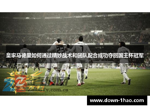 皇家马德里如何通过精妙战术和团队配合成功夺回国王杯冠军