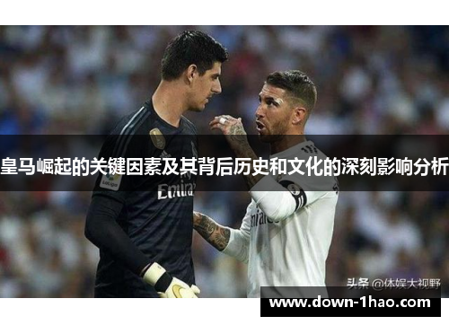 皇马崛起的关键因素及其背后历史和文化的深刻影响分析