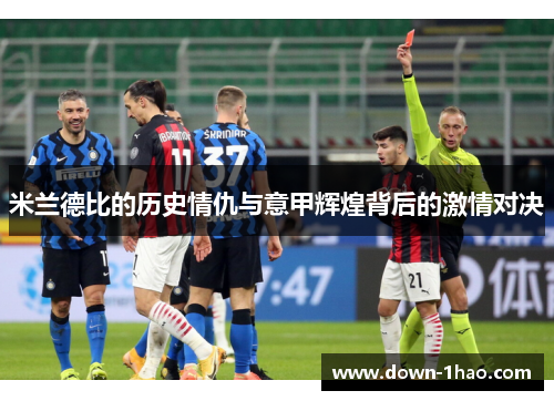 米兰德比的历史情仇与意甲辉煌背后的激情对决