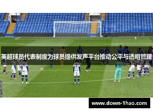 英超球员代表制度为球员提供发声平台推动公平与透明管理