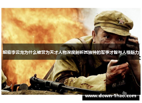 解密李云龙为什么被誉为天才人物深度剖析其独特的军事才智与人格魅力 解密李云龙为什么被誉为天才人物深度剖析其独特的军事才智与人格魅力