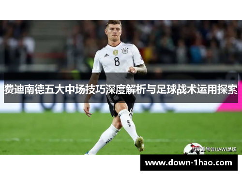 费迪南德五大中场技巧深度解析与足球战术运用探索