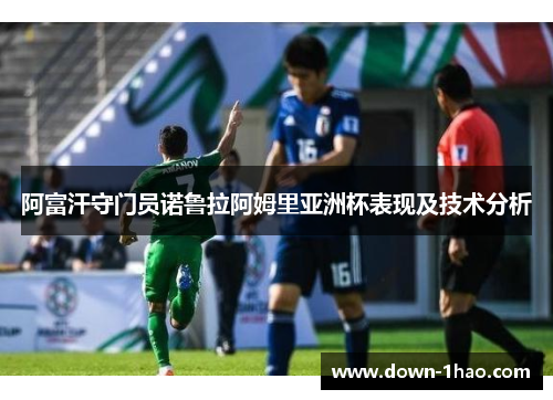 阿富汗守门员诺鲁拉阿姆里亚洲杯表现及技术分析