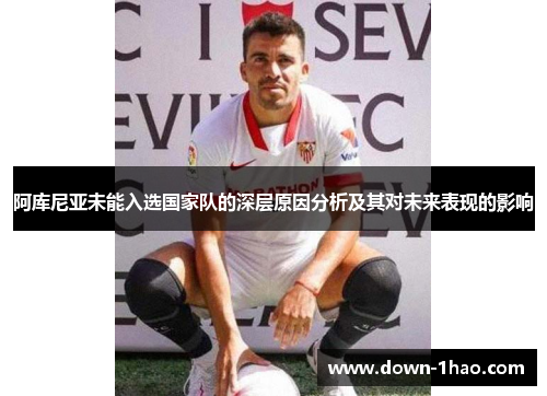 阿库尼亚未能入选国家队的深层原因分析及其对未来表现的影响 阿库尼亚未能入选国家队的深层原因分析及其对未来表现的影响