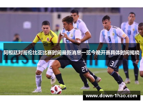 阿根廷对哥伦比亚比赛时间最新消息一览今晚开赛具体时间揭晓