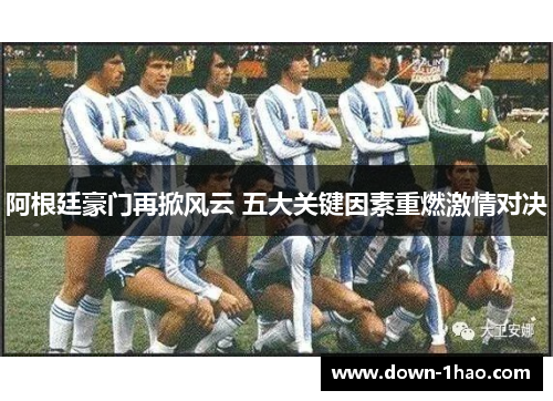 阿根廷豪门再掀风云 五大关键因素重燃激情对决