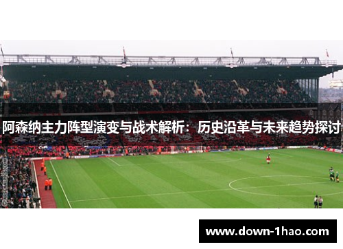 阿森纳主力阵型演变与战术解析：历史沿革与未来趋势探讨
