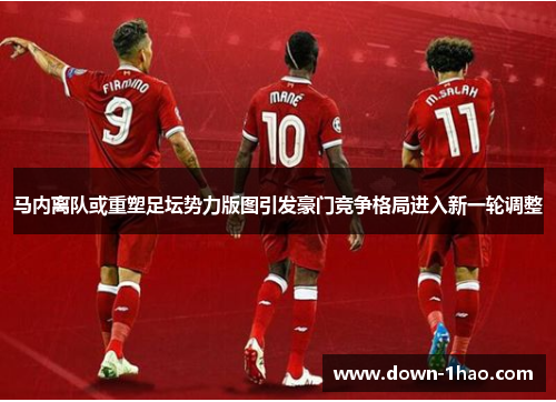 马内离队或重塑足坛势力版图引发豪门竞争格局进入新一轮调整